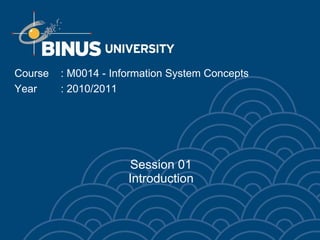 Session 01 Introduction Course  : M0014 - Information System Concepts Year : 2010/2011 