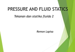 PRESSURE AND FLUID STATICS
Tekanan dan statika fluida 2
Remon Lapisa
 