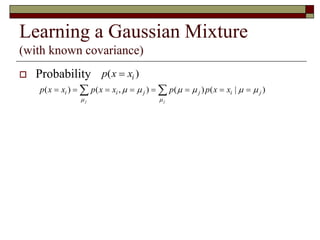 Learning a Gaussian Mixture
(with known covariance)
 Probability ( )ip x x
 
2
/ 2 2
2
( ) ( , ) ( ) ( | )
1
( ) exp
22
j j
j
i i j j i j
i j
j d
p x x p x x p p x x
x
p
 

     

 

       
 
   
 
 
 

 