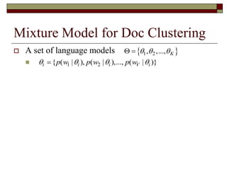 Mixture Model for Doc Clustering
 A set of language models

 1 2, ,..., K   
1 2{ ( | ), ( | ),..., ( | )}i i i V ip w p w p w   
 