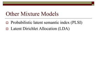 Other Mixture Models
 Probabilistic latent semantic index (PLSI)
 Latent Dirichlet Allocation (LDA)
 