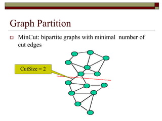 Graph Partition
 MinCut: bipartite graphs with minimal number of
cut edges
CutSize = 2
 
