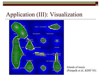 Application (III): Visualization
Islands of music
(Pampalk et al., KDD’ 03)
 
