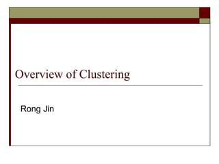 Overview of Clustering
Rong Jin
 