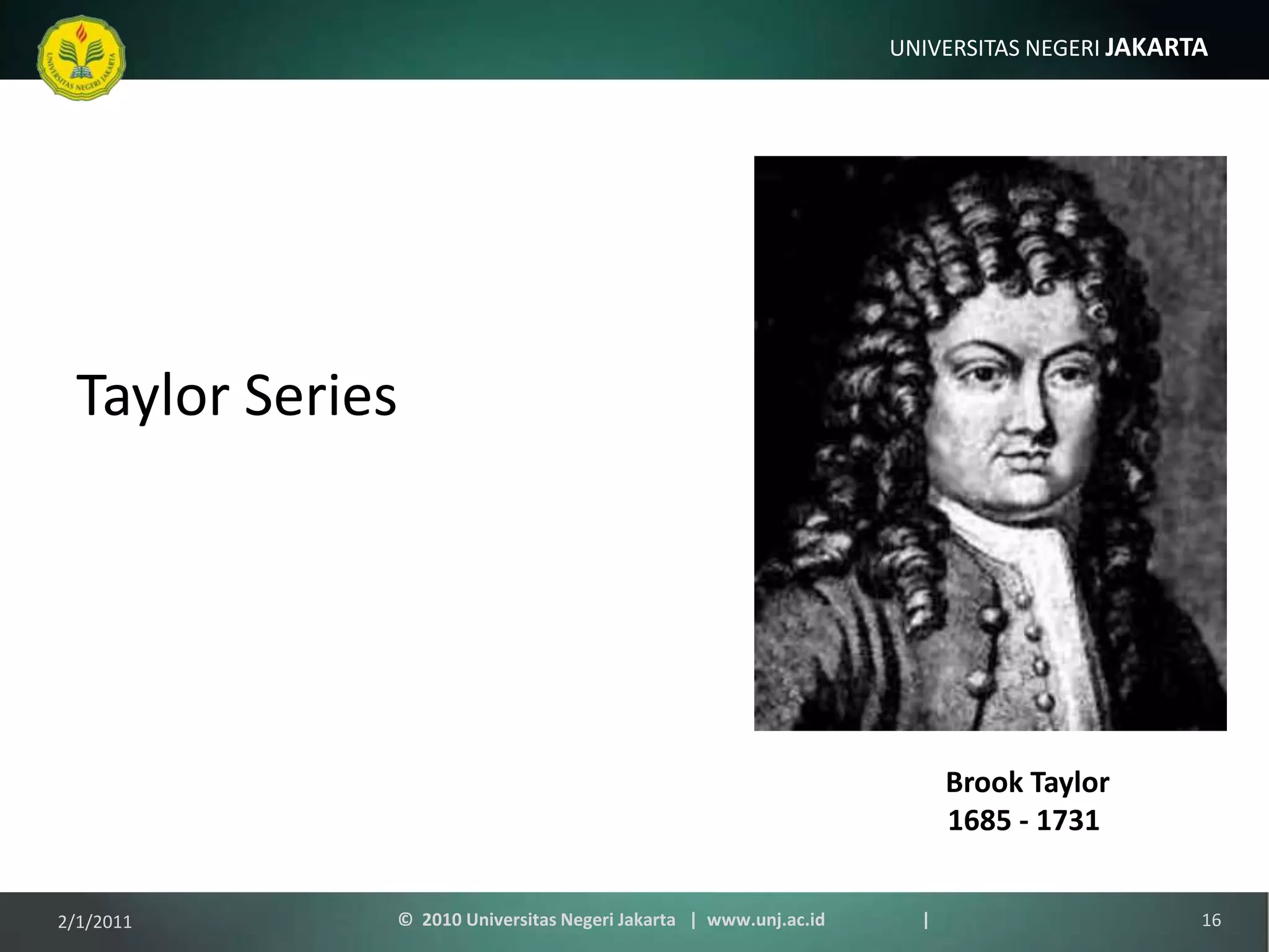 Taylor SeriesBrook Taylor1685 - 17311/9/201116©  2010 Universitas Negeri Jakarta   |  www.unj.ac.id                      |