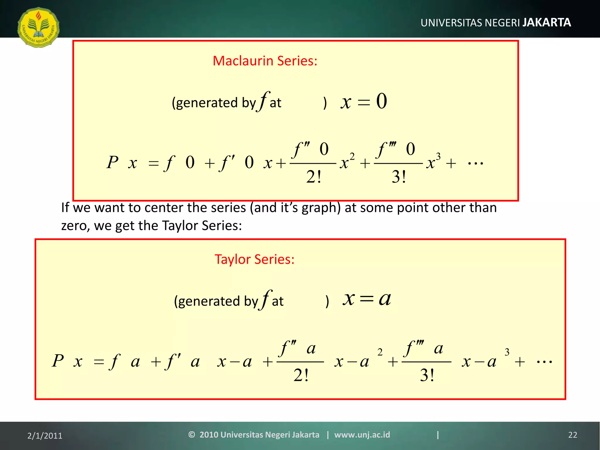 Maclaurin Series:(generated by f at            )Taylor Series:(generated by f at            )If we want to center the series (and it’s graph) at some point other than zero, we get the Taylor Series:1/9/201122©  2010 Universitas Negeri Jakarta   |  www.unj.ac.id                      |