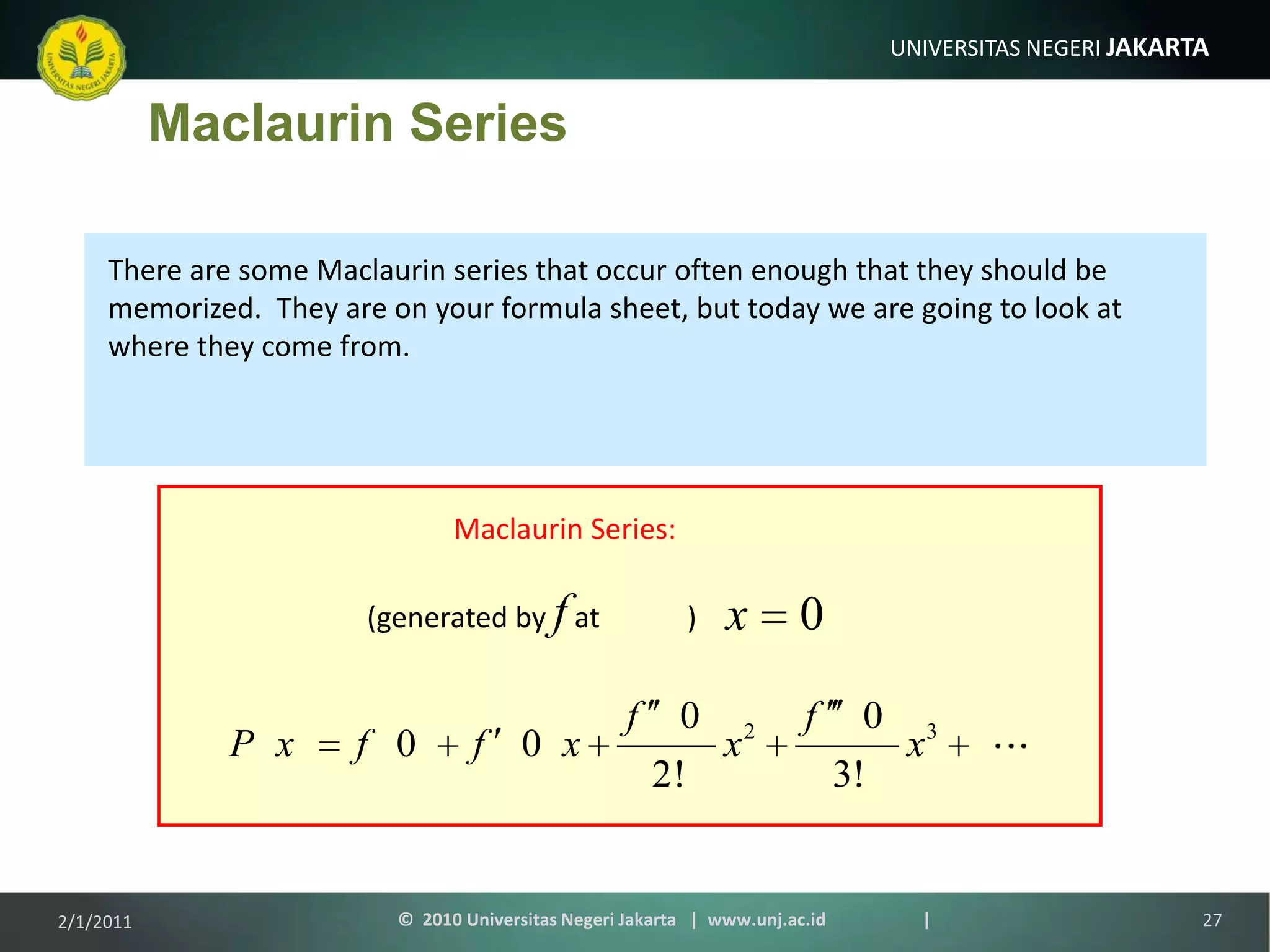 Maclaurin Series:(generated by f at            )MaclaurinSeriesThere are some Maclaurin series that occur often enough that they should be memorized.  They are on your formula sheet, but today we are going to look at where they come from.1/9/2011©  2010 Universitas Negeri Jakarta   |  www.unj.ac.id                      |27