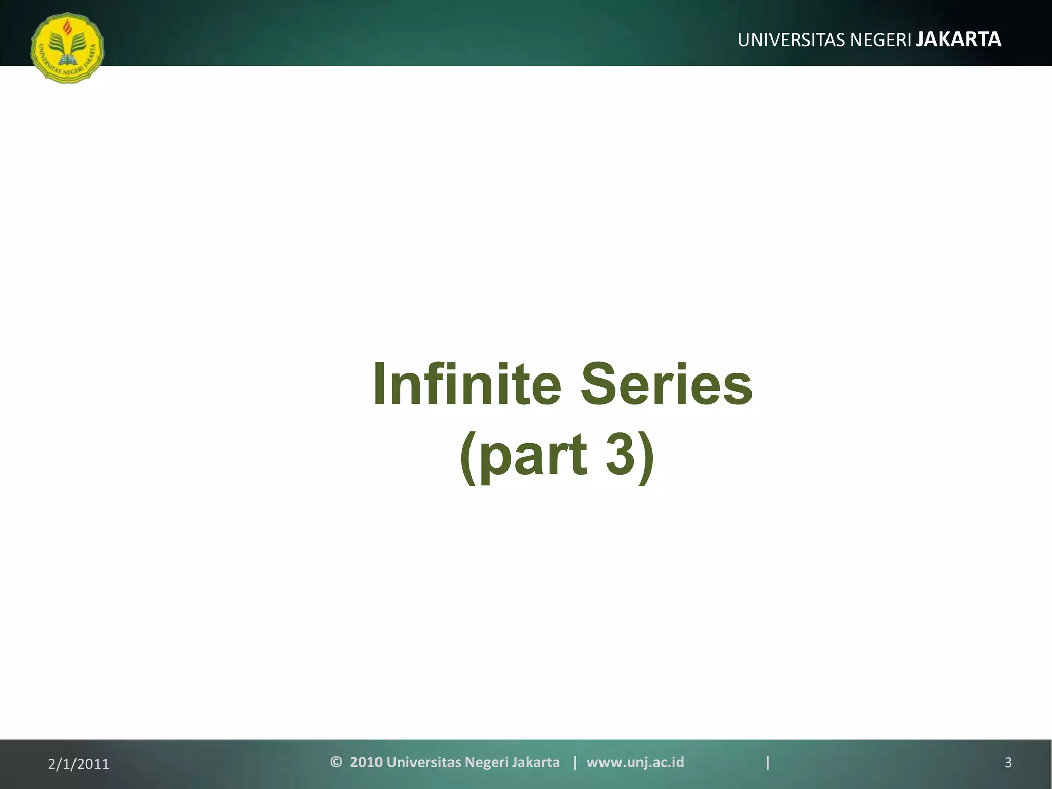 Infinite Series (part 3)©  2010 Universitas Negeri Jakarta   |  www.unj.ac.id                      |31/9/2011