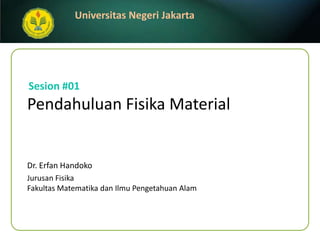 Sesion #01 PendahuluanFisika Material Dr. ErfanHandoko JurusanFisika FakultasMatematikadanIlmuPengetahuanAlam 