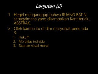 Lanjutan (2)
1. Hegel menganggap bahwa RUANG BATIN
sebagaimana yang disampaikan Kant terlalu
ABSTRAK.
2. Oleh karena itu di dlm masyrakat perlu ada
3:
1. Hukum
2. Moralitas individu
3. Tatanan sosial moral
 
