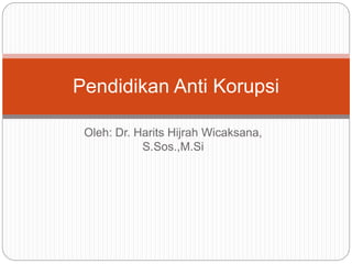 Oleh: Dr. Harits Hijrah Wicaksana,
S.Sos.,M.Si
Pendidikan Anti Korupsi
 