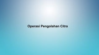 Operasi Pengolahan Citra
 