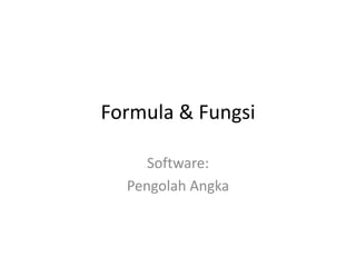 Formula & Fungsi
Software:
Pengolah Angka

 