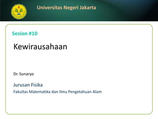 Sesion#10 Kewirausahaan Dr. Sunaryo JurusanFisika FakultasMatematikadanIlmuPengetahuanAlam 