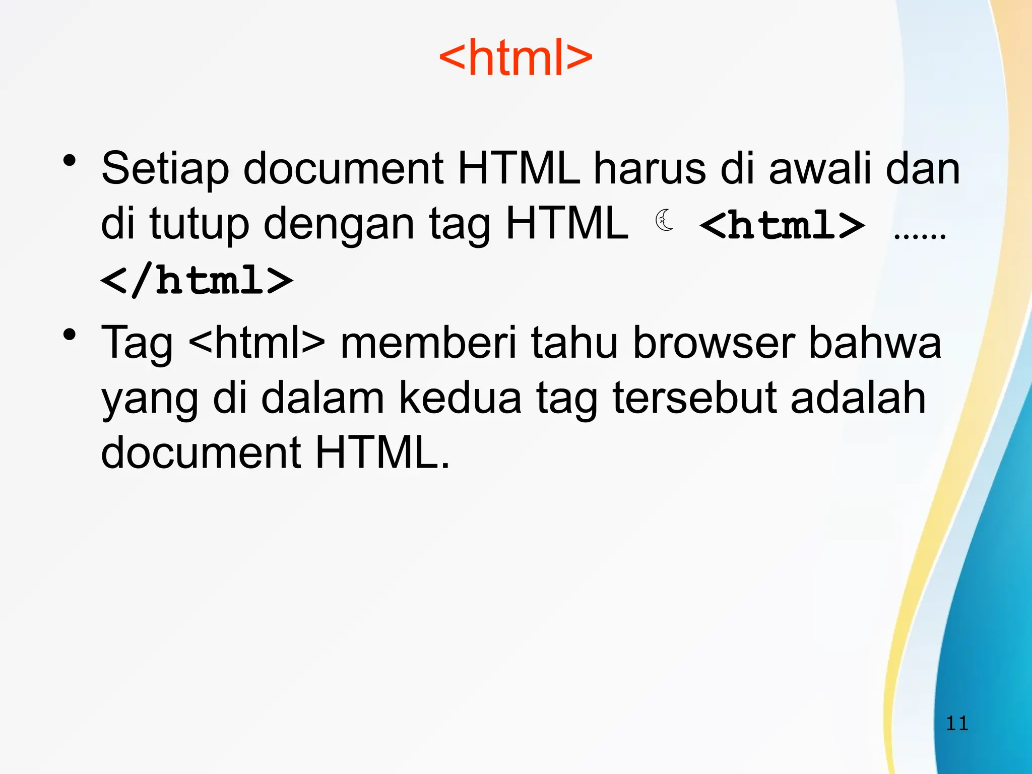 11
<html>
• Setiap document HTML harus di awali dan
di tutup dengan tag HTML  <html> ……
</html>
• Tag <html> memberi tahu browser bahwa
yang di dalam kedua tag tersebut adalah
document HTML.
 