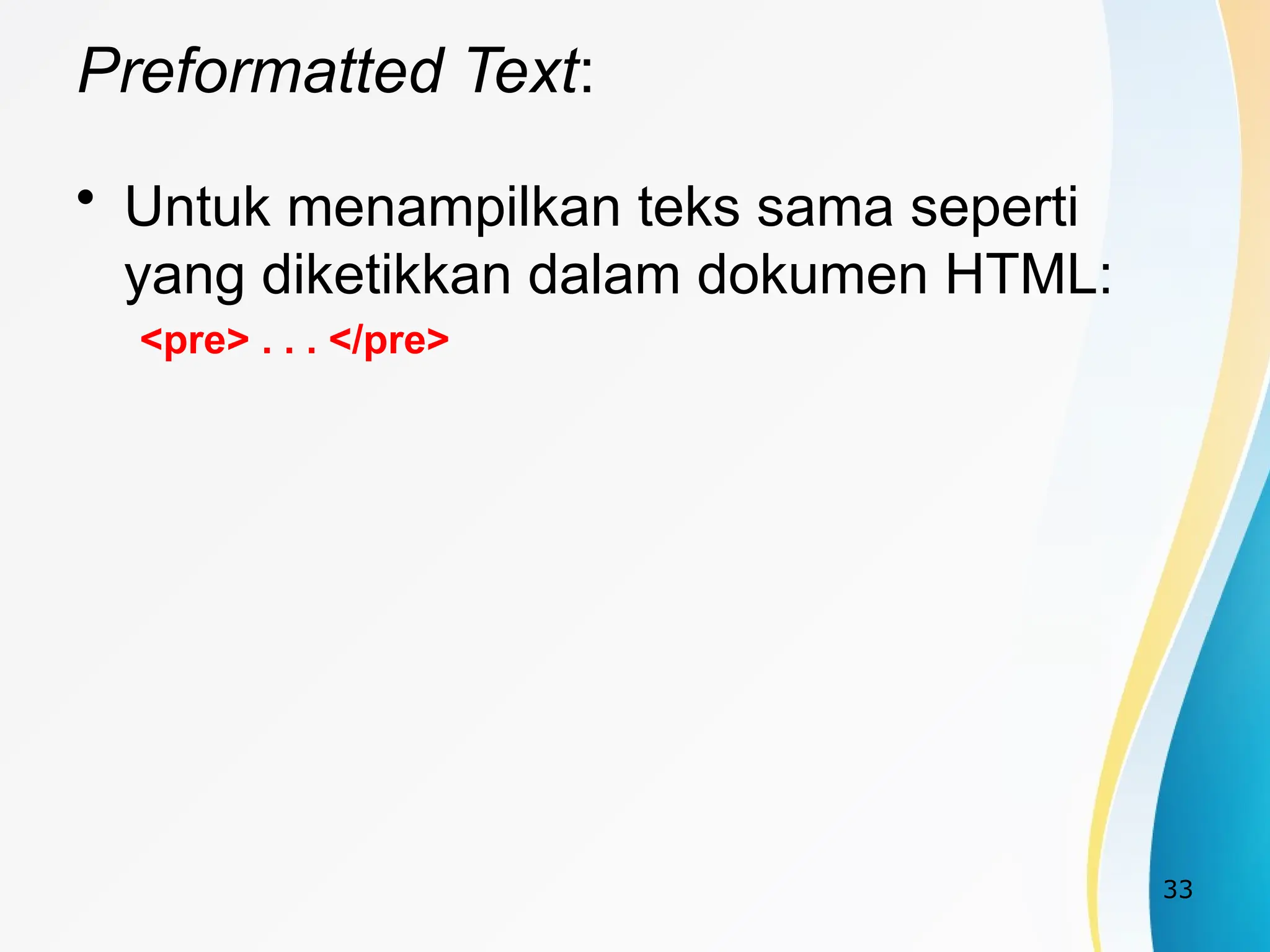 33
Preformatted Text:
• Untuk menampilkan teks sama seperti
yang diketikkan dalam dokumen HTML:
<pre> . . . </pre>
 