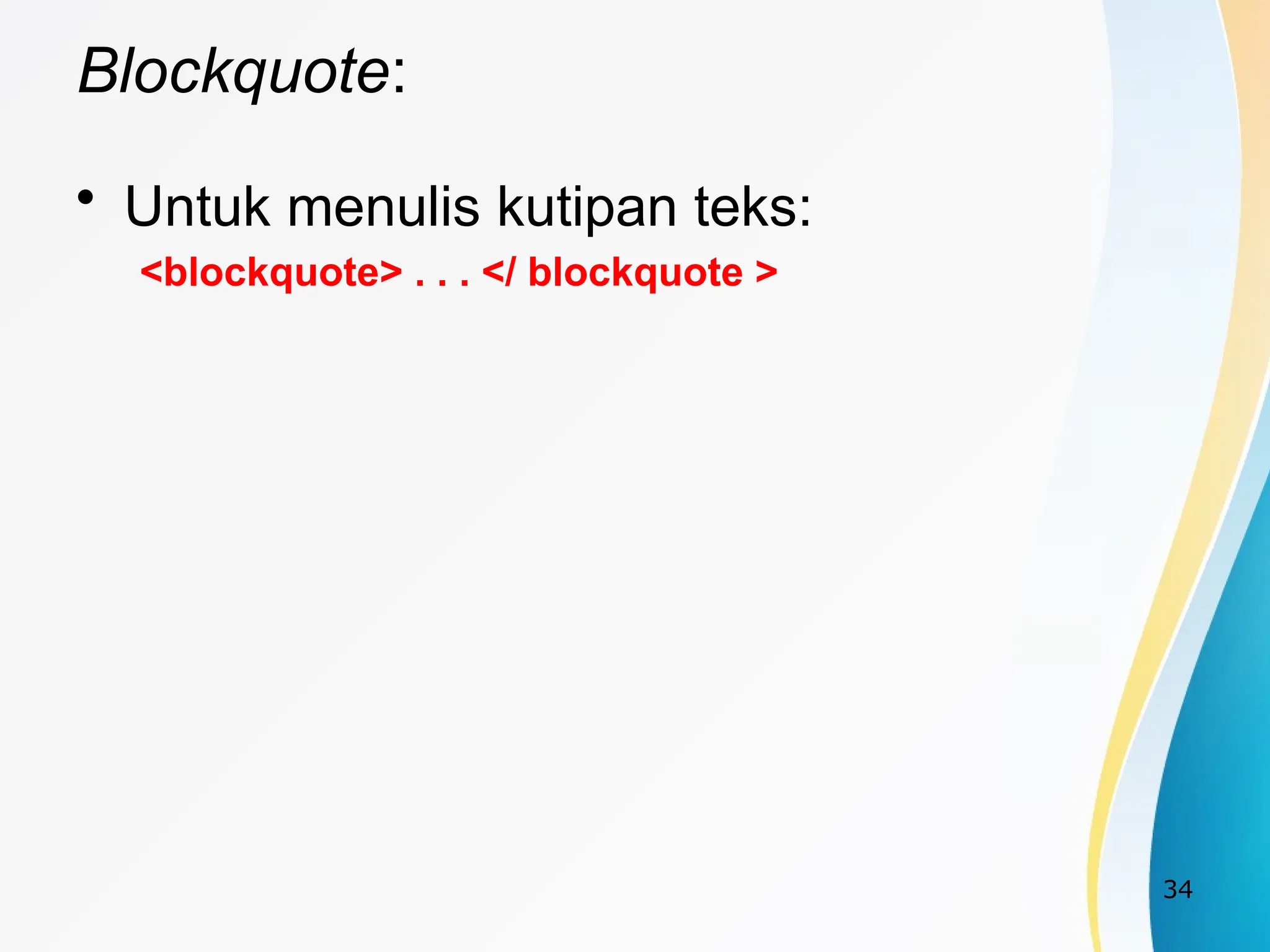 34
Blockquote:
• Untuk menulis kutipan teks:
<blockquote> . . . </ blockquote >
 