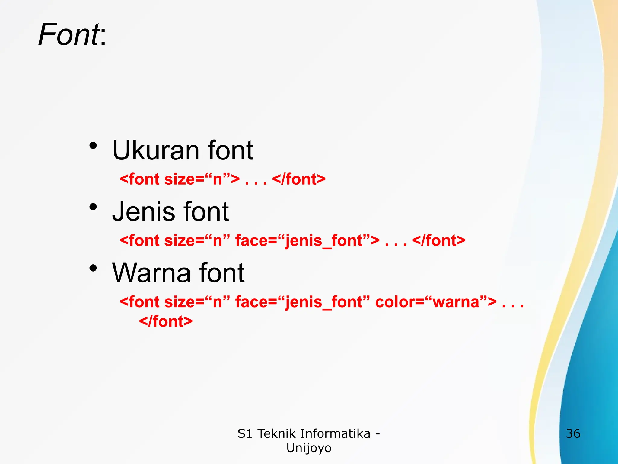 S1 Teknik Informatika -
Unijoyo
36
Font:
• Ukuran font
<font size=“n”> . . . </font>
• Jenis font
<font size=“n” face=“jenis_font”> . . . </font>
• Warna font
<font size=“n” face=“jenis_font” color=“warna”> . . .
</font>
 