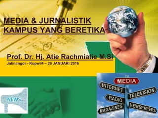 MEDIA & JURNALISTIK
KAMPUS YANG BERETIKA
Prof. Dr. Hj. Atie Rachmiatie M.Si
Jatinangor - Kopwil4 – 26 JANUARI 2016
 