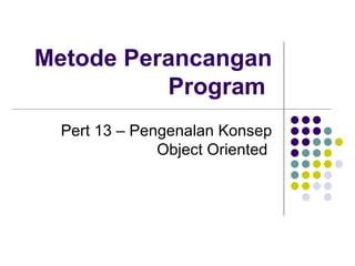 Metode Perancangan Program  Pert 13 – Pengenalan Konsep Object Oriented  