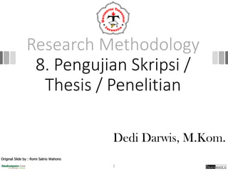 Research Methodology
8. Pengujian Skripsi /
Thesis / Penelitian
1
Dedi Darwis, M.Kom.
Original Slide by : Romi Satrio Wahono
 