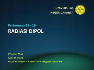 Pertemuan 13 - 16 RADIASI DIPOL Umiatin, M.Si Jurusan Fisika Fakultas Matematika dan Ilmu Pengetahuan Alam 