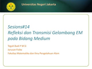 Sesions#14Refleksi dan Transmisi Gelombang EM pada Bidang Medium Teguh Budi P M.Si JurusanFisika FakultasMatematikadanIlmuPengetahuanAlam 