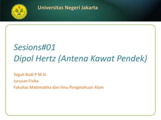 Sesions#01Dipol Hertz (Antena Kawat Pendek) Teguh Budi P M.Si JurusanFisika FakultasMatematikadanIlmuPengetahuanAlam 