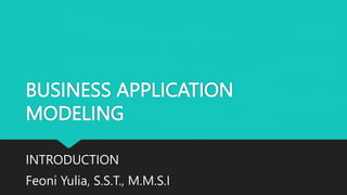 BUSINESS APPLICATION
MODELING
INTRODUCTION
Feoni Yulia, S.S.T., M.M.S.I
 