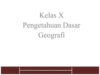 Geografi
Kelas X
Pengetahuan Dasar
Geografi
1
 