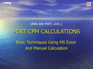 PERT/CPM CALCULATIONS Basic Techniques Using MS Excel  And Manual Calculation URBS 609 PERT, Unit 2 