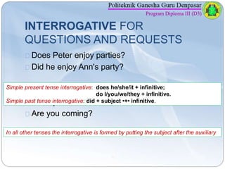INTERROGATIVE FOR 
QUESTIONS AND REQUESTS 
Does Peter enjoy parties? 
Did he enjoy Ann's party? 
Simple present tense inte...
