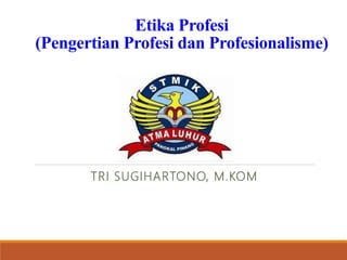 Etika Profesi
(Pengertian Profesi dan Profesionalisme)
TRI SUGIHARTONO, M.KOM
 