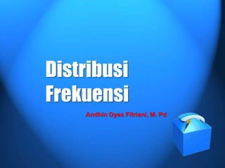 Distribusi
Frekuensi
    Andhin Dyas Fitriani, M. Pd
 