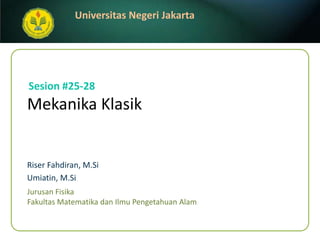 Sesion #25-28 MekanikaKlasik Riser Fahdiran, M.Si Umiatin, M.Si JurusanFisika FakultasMatematikadanIlmuPengetahuanAlam 