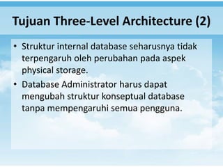 Tujuan Three-Level Architecture (2)
• Struktur internal database seharusnya tidak
  terpengaruh oleh perubahan pada aspek
  physical storage.
• Database Administrator harus dapat
  mengubah struktur konseptual database
  tanpa mempengaruhi semua pengguna.
 