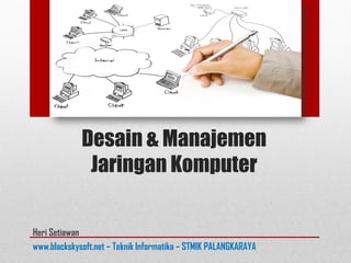 Desain & Manajemen
Jaringan Komputer
Heri Setiawan
www.blackskysoft.net – Teknik Informatika – STMIK PALANGKARAYA
 