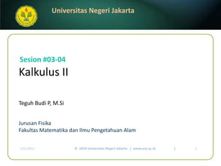 Kalkulus II Teguh Budi P, M.Si 	 Sesion#03-04 JurusanFisika FakultasMatematikadanIlmuPengetahuanAlam 1/9/2011 1 ©  2010 Universitas Negeri Jakarta   |  www.unj.ac.id                      | 