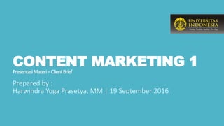 CONTENT MARKETING 1
PresentasiMateri–ClientBrief
Prepared by :
Harwindra Yoga Prasetya, MM | 19 September 2016
 