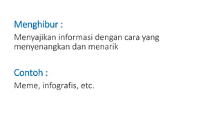 Menghibur :
Menyajikan informasi dengan cara yang
menyenangkan dan menarik
Contoh :
Meme, infografis, etc.
 