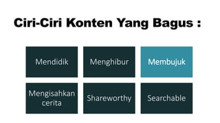 Ciri-Ciri Konten Yang Bagus :
Mendidik Menghibur Membujuk
Mengisahkan
cerita
Shareworthy Searchable
 