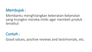 Membujuk :
Membantu menghilangkan keberatan-keberatan
yang mungkin mereka miliki agar membeli produk
tersebut
Contoh :
Good values, positive reviews and testimonials, etc.
 