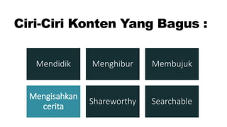 Ciri-Ciri Konten Yang Bagus :
Mendidik Menghibur Membujuk
Mengisahkan
cerita
Shareworthy Searchable
 
