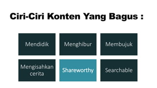 Ciri-Ciri Konten Yang Bagus :
Mendidik Menghibur Membujuk
Mengisahkan
cerita
Shareworthy Searchable
 