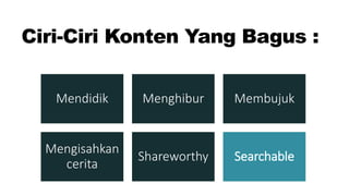 Ciri-Ciri Konten Yang Bagus :
Mendidik Menghibur Membujuk
Mengisahkan
cerita
Shareworthy Searchable
 