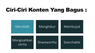 Ciri-Ciri Konten Yang Bagus :
Mendidik Menghibur Membujuk
Mengisahkan
cerita
Shareworthy Searchable
 