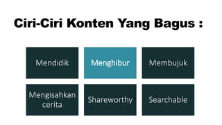 Ciri-Ciri Konten Yang Bagus :
Mendidik Menghibur Membujuk
Mengisahkan
cerita
Shareworthy Searchable
 