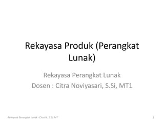 Rekayasa Produk (Perangkat
Lunak)
Rekayasa Perangkat Lunak
Dosen : Citra Noviyasari, S.Si, MT1
Rekayasa Perangkat Lunak - Citra N., S.Si, MT 1
 