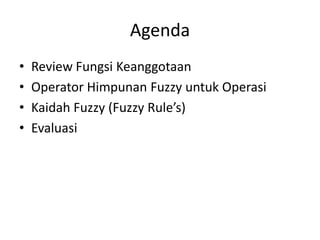 Agenda
• Review Fungsi Keanggotaan
• Operator Himpunan Fuzzy untuk Operasi
• Kaidah Fuzzy (Fuzzy Rule’s)
• Evaluasi
 