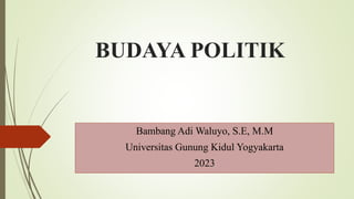 BUDAYA POLITIK
Bambang Adi Waluyo, S.E, M.M
Universitas Gunung Kidul Yogyakarta
2023
 